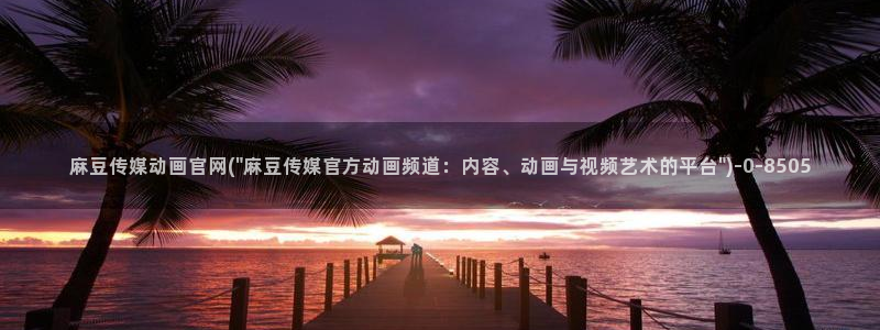 麻豆视频标题规则：麻豆传媒动画官网(\