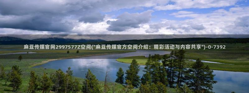 麻豆传媒剧情：麻豆传媒官网2997577Z空间(\